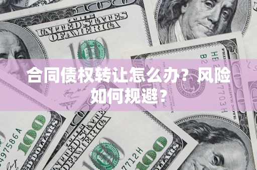 北京合同债权转让怎么办？风险如何规避？