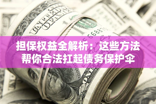 北京担保权益全解析：这些方法帮你合法扛起债务保护伞