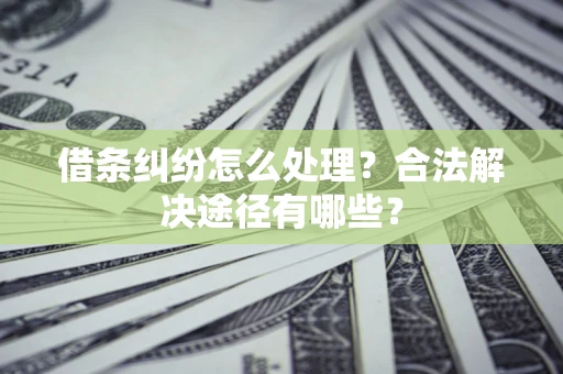 北京借条纠纷怎么处理？合法解决途径有哪些？