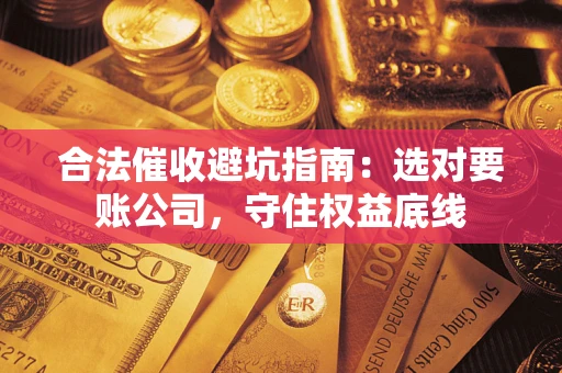 北京合法催收避坑指南：选对要账公司，守住权益底线
