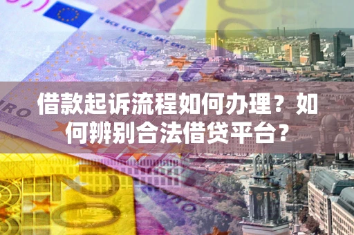 北京借款起诉流程如何办理？如何辨别合法借贷平台？