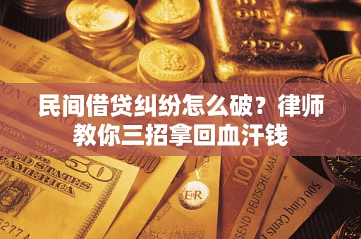 北京民间借贷纠纷怎么破？律师教你三招拿回血汗钱