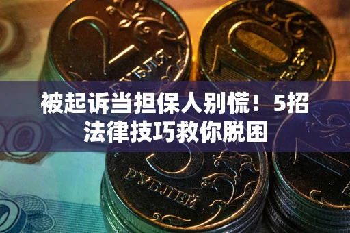 北京被起诉当担保人别慌！5招法律技巧救你脱困