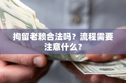 北京拘留老赖合法吗？流程需要注意什么？