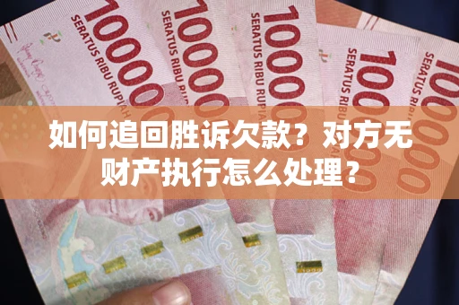 北京如何追回胜诉欠款？对方无财产执行怎么处理？