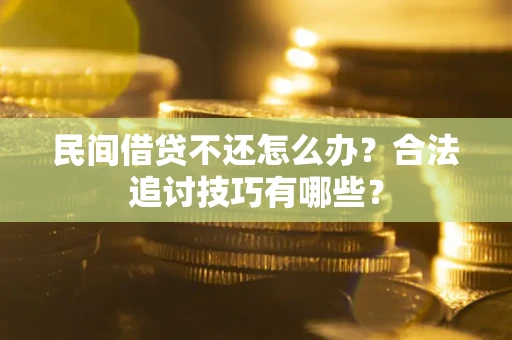 北京民间借贷不还怎么办？合法追讨技巧有哪些？