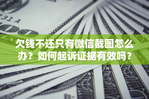 北京欠钱不还只有微信截图怎么办？如何起诉证据有效吗？