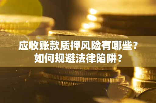 北京应收账款质押风险有哪些？如何规避法律陷阱？