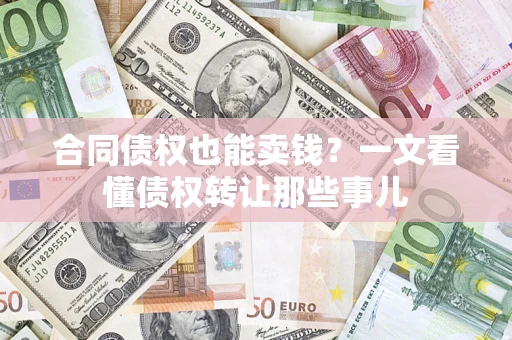 北京合同债权也能卖钱？一文看懂债权转让那些事儿