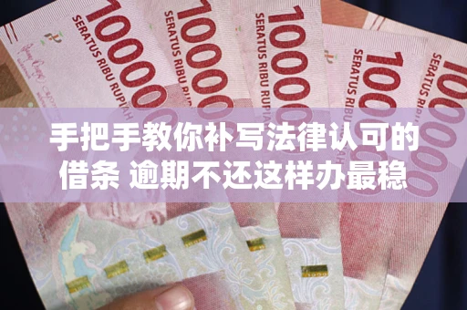 北京手把手教你补写法律认可的借条 逾期不还这样办最稳妥