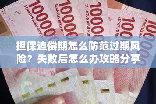 北京担保追偿期怎么防范过期风险？失败后怎么办攻略分享