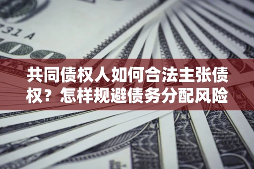 北京共同债权人如何合法主张债权？怎样规避债务分配风险？