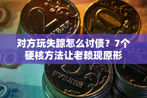 北京对方玩失踪怎么讨债？7个硬核方法让老赖现原形