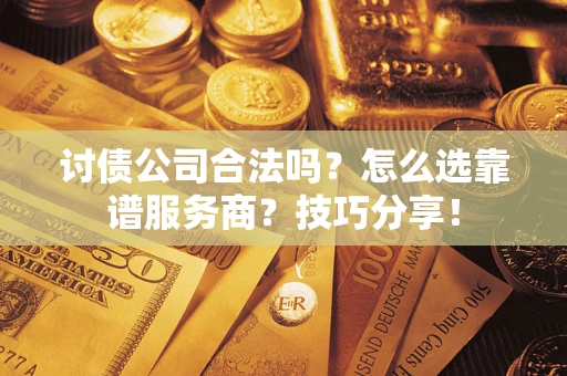 北京讨债公司合法吗？怎么选靠谱服务商？技巧分享！