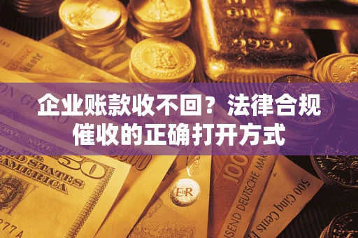 北京企业账款收不回？法律合规催收的正确打开方式