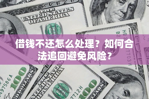 北京借钱不还怎么处理？如何合法追回避免风险？