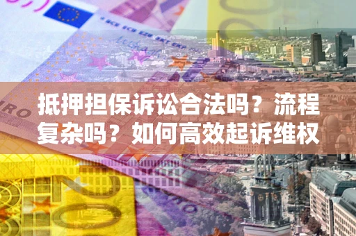 北京抵押担保诉讼合法吗？流程复杂吗？如何高效起诉维权？