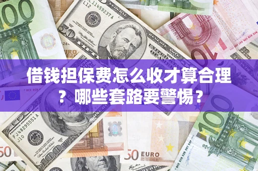 北京借钱担保费怎么收才算合理？哪些套路要警惕？