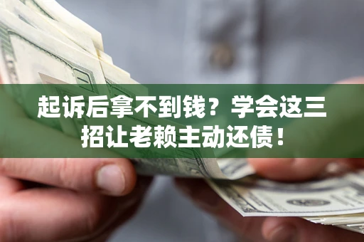北京起诉后拿不到钱？学会这三招让老赖主动还债！