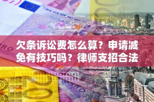 北京欠条诉讼费怎么算？申请减免有技巧吗？律师支招合法省钱