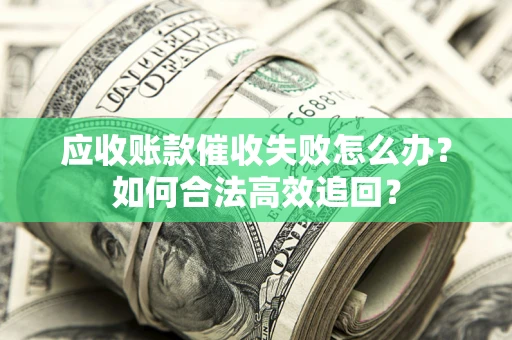 北京应收账款催收失败怎么办？如何合法高效追回？
