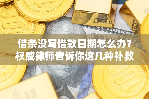 北京借条没写借款日期怎么办？权威律师告诉你这几种补救方法！