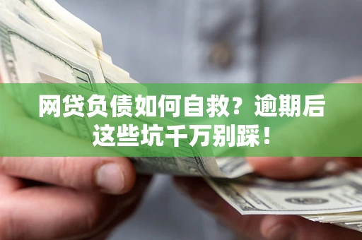 北京网贷负债如何自救？逾期后这些坑千万别踩！