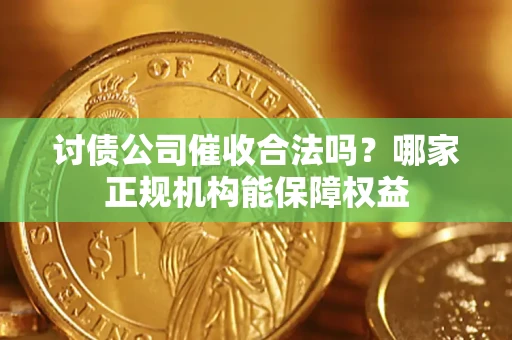 北京讨债公司催收合法吗？哪家正规机构能保障权益