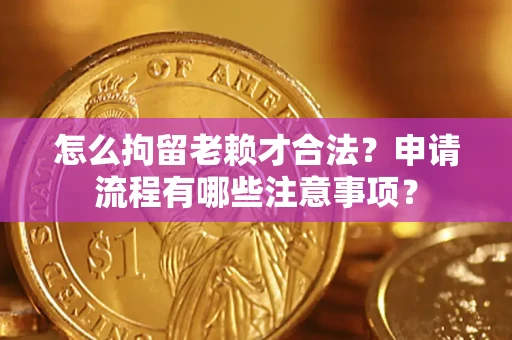 北京怎么拘留老赖才合法？申请流程有哪些注意事项？