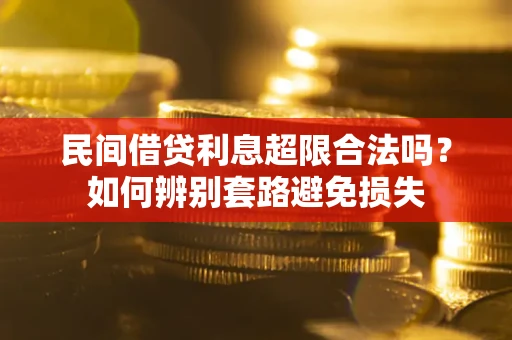 北京民间借贷利息超限合法吗？如何辨别套路避免损失