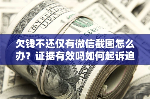 北京欠钱不还仅有微信截图怎么办？证据有效吗如何起诉追回欠款？