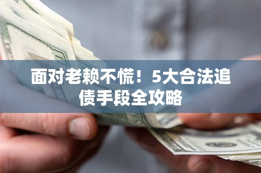 北京面对老赖不慌！5大合法追债手段全攻略