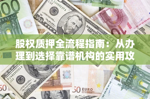 北京股权质押全流程指南：从办理到选择靠谱机构的实用攻略