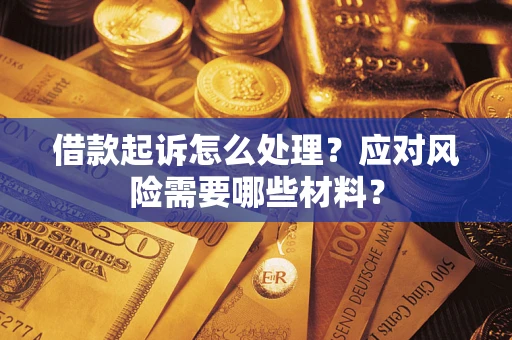 北京借款起诉怎么处理？应对风险需要哪些材料？