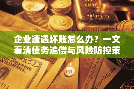 北京企业遭遇坏账怎么办？一文看清债务追偿与风险防控策略