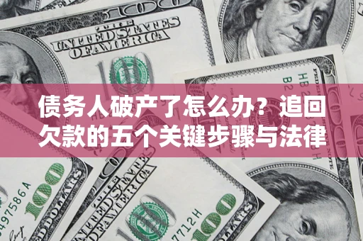 北京债务人破产了怎么办？追回欠款的五个关键步骤与法律策略