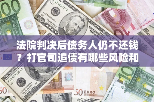 北京法院判决后债务人仍不还钱？打官司追债有哪些风险和技巧？