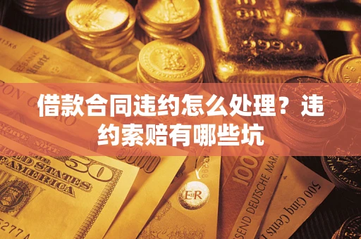北京借款合同违约怎么处理？违约索赔有哪些坑