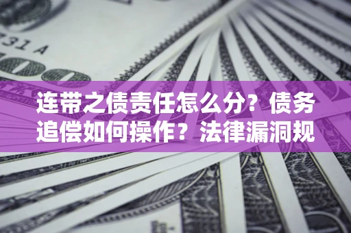 北京连带之债责任怎么分？债务追偿如何操作？法律漏洞规避指南