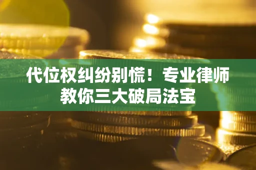 北京代位权纠纷别慌！专业律师教你三大破局法宝