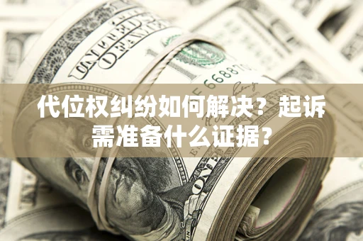北京代位权纠纷如何解决？起诉需准备什么证据？
