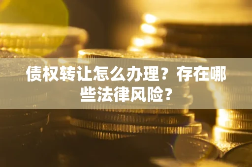 北京债权转让怎么办理？存在哪些法律风险？