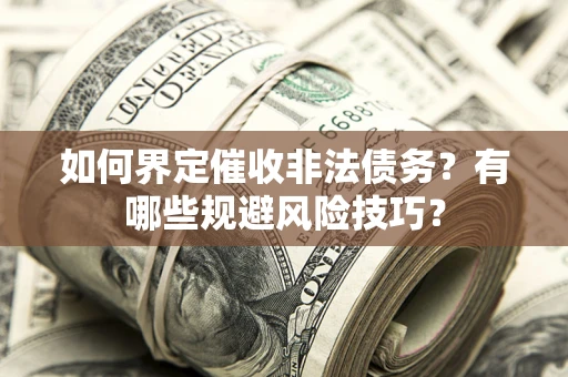 北京如何界定催收非法债务？有哪些规避风险技巧？