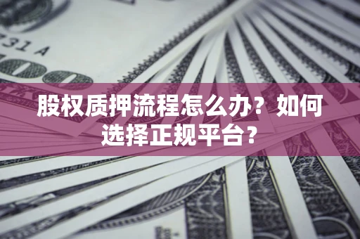 北京股权质押流程怎么办？如何选择正规平台？