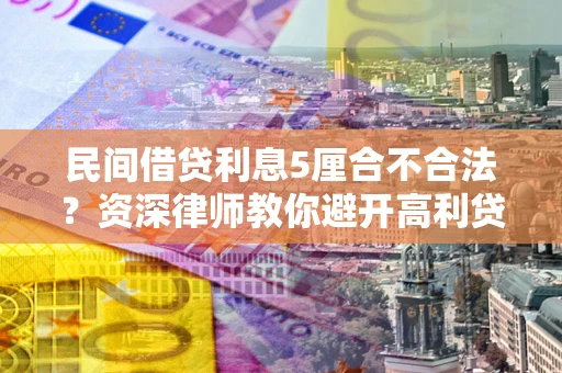 北京民间借贷利息5厘合不合法？资深律师教你避开高利贷陷阱