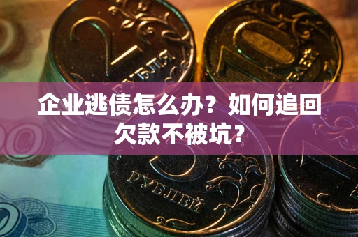 北京企业逃债怎么办？如何追回欠款不被坑？