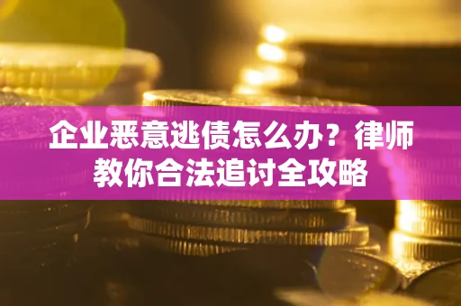 北京企业恶意逃债怎么办？律师教你合法追讨全攻略