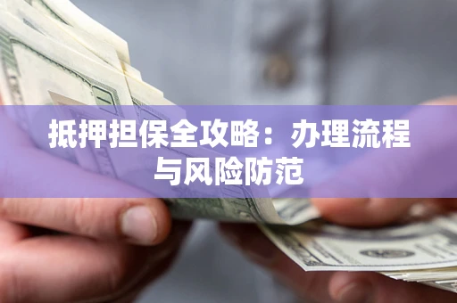 北京抵押担保全攻略：办理流程与风险防范