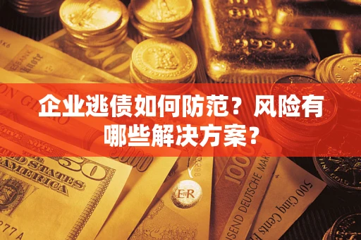 北京企业逃债如何防范？风险有哪些解决方案？