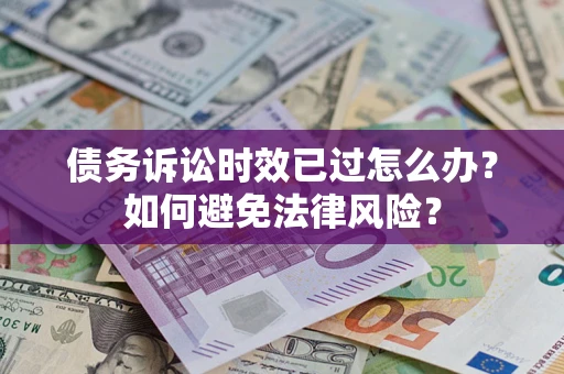 北京债务诉讼时效已过怎么办？如何避免法律风险？